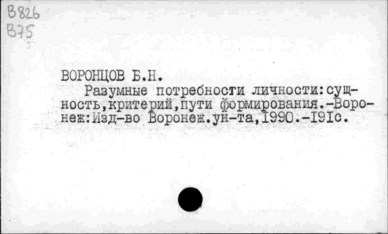 ﻿
ВОРОНЦОВ Б.Н.
Разумные потребности личности:сущность ,критерий,пути формирования.-Воронеж: Изд-во Воронеж.ун-та,1990.-191с.